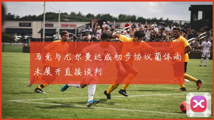 马竞与尤尔曼达成初步协议葡体尚未展开直接谈判