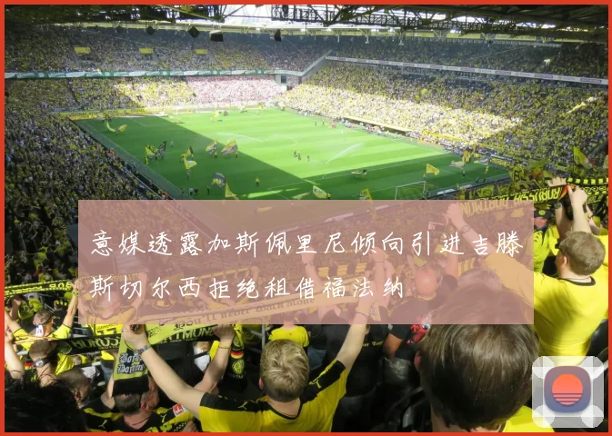 意媒透露加斯佩里尼倾向引进吉滕斯切尔西拒绝租借福法纳