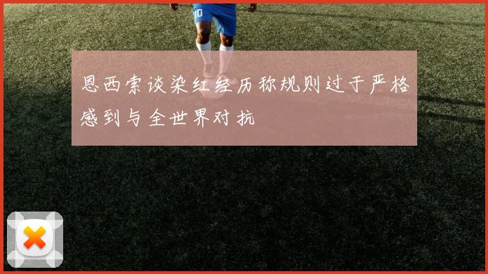 恩西索谈染红经历称规则过于严格感到与全世界对抗