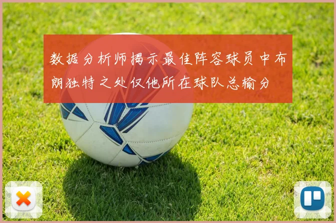 数据分析师揭示最佳阵容球员中布朗独特之处仅他所在球队总输分