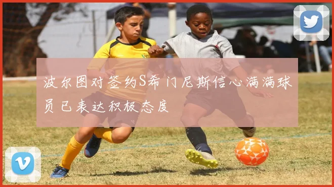 波尔图对签约S希门尼斯信心满满球员已表达积极态度