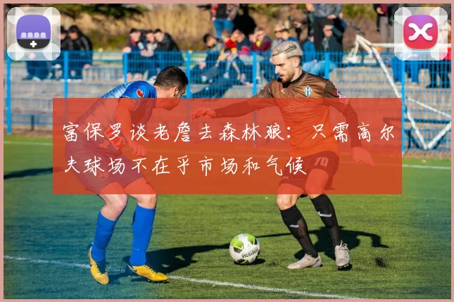 富保罗谈老詹去森林狼：只需高尔夫球场不在乎市场和气候