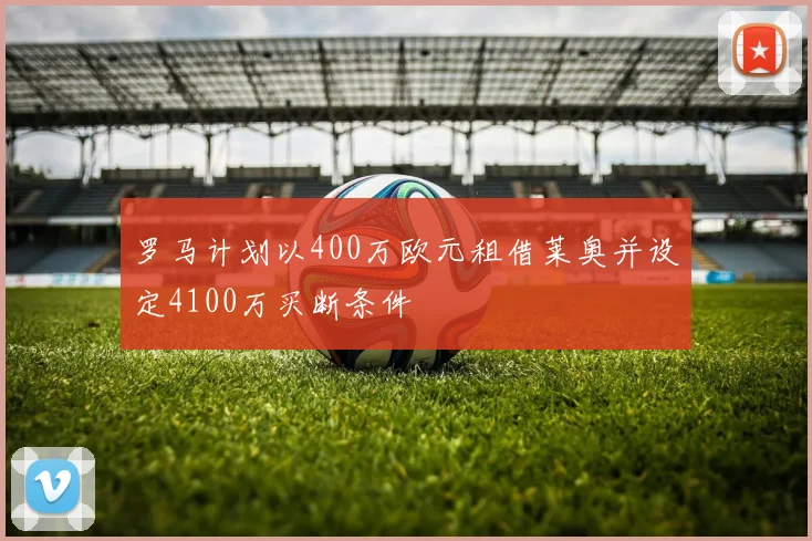罗马计划以400万欧元租借莱奥并设定4100万买断条件