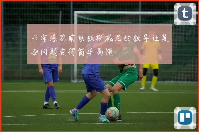 卡布感恩前助教斯威尼的教导让复杂问题变得简单易懂