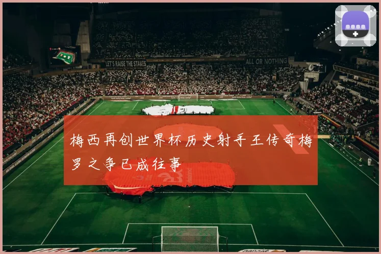 梅西再创世界杯历史射手王传奇梅罗之争已成往事