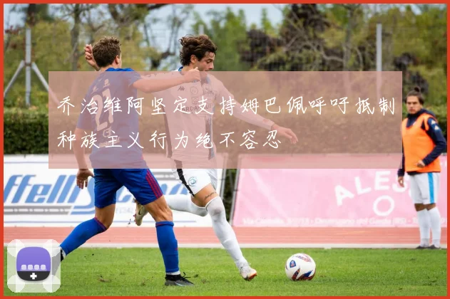乔治维阿坚定支持姆巴佩呼吁抵制种族主义行为绝不容忍