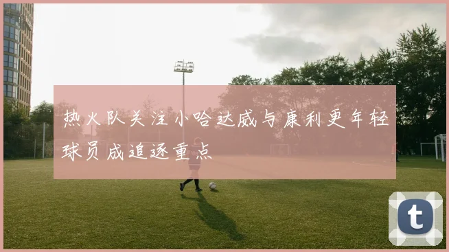热火队关注小哈达威与康利更年轻球员成追逐重点