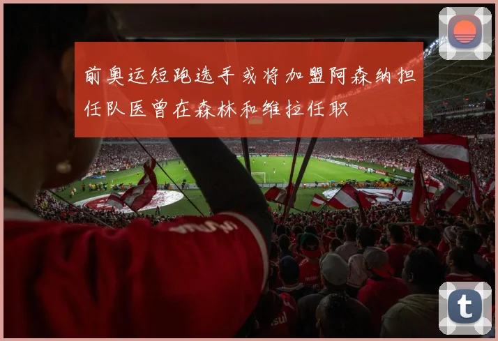 前奥运短跑选手或将加盟阿森纳担任队医曾在森林和维拉任职